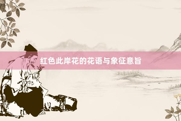 红色此岸花的花语与象征意旨